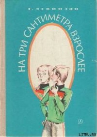 На три сантиметра взрослее - Левинзон Гавриил Александрович (читать книги полностью без сокращений TXT) 📗