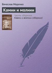 Камни и молнии (сборник) - Морочко Вячеслав Петрович (книги полностью бесплатно .txt) 📗