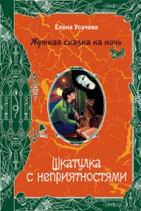 Шкатулка с неприятностями - Усачева Елена Александровна (читаемые книги читать онлайн бесплатно полные .txt) 📗