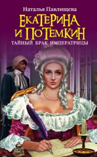 Екатерина и Потемкин. Тайный брак Императрицы (Екатерина и Потемкин. Фаворит Императрицы) - Павлищева Наталья Павловна