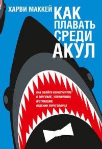 Как плавать среди акул и не быть съеденным заживо - Маккей Харви (читать книги без регистрации TXT) 📗