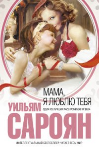 Мама, я люблю тебя - Сароян Уильям (список книг .txt) 📗