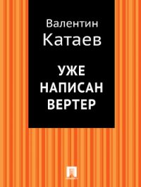 Уже написан Вертер - Катаев Валентин Петрович (читаемые книги читать онлайн бесплатно полные .txt) 📗