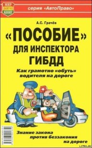 «Пособие» для инспектора ГИБДД. Как грамотно «обуть» водителя на дороге. - Грачёв Андрей Сергеевич (серии книг читать бесплатно .TXT) 📗