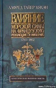 Влияние морской силы на французскую революцию и империю. 1793-1812 - Мэхэн Альфред Тайер (читаем книги онлайн бесплатно .TXT) 📗