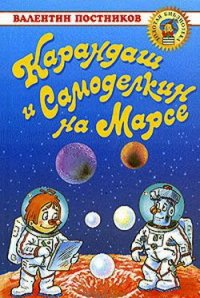 Карандаш и Самоделкин на Марсе - Постников Валентин Юрьевич (читать книги онлайн бесплатно регистрация TXT) 📗