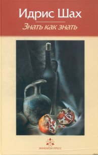 Знать как знать. Практическая философия суфийской традиции. - Шах Идрис (е книги TXT) 📗