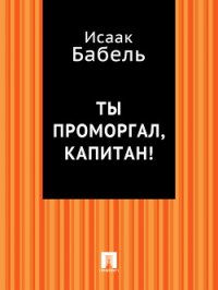 Ты проморгал, капитан! - Бабель Исаак Эммануилович (хорошие книги бесплатные полностью TXT) 📗