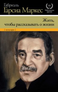 Жить, чтобы рассказывать о жизни - Маркес Габриэль Гарсиа (смотреть онлайн бесплатно книга txt) 📗