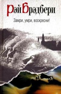 Замри, умри, воскресни! - Брэдбери Рэй Дуглас (читаем книги онлайн бесплатно txt) 📗