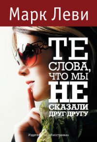 Те слова, что мы не сказали друг другу - Леви Марк (библиотека книг бесплатно без регистрации txt) 📗