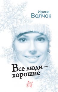 Все люди – хорошие - Волчок Ирина (список книг txt) 📗