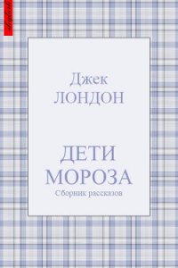 Дети мороза (сборник рассказов) - Лондон Джек (книги хорошего качества .txt) 📗