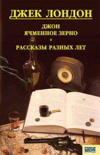 Джон ячменное зерно. Рассказы разных лет - Лондон Джек (лучшие книги читать онлайн бесплатно без регистрации txt) 📗