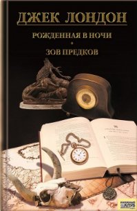 Рожденная в ночи. Зов предков. Рассказы - Лондон Джек (читать книги бесплатно полностью без регистрации сокращений txt) 📗