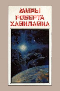 Миры Роберта Хайнлайна. Книга 3 - Хайнлайн Роберт Энсон (библиотека книг бесплатно без регистрации .TXT) 📗