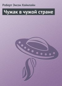 Чужак в чужой стране [= Чужой в чужой земле, Пришелец в земле чужой, Чужак в стране чужой, Чужак в ч - Хайнлайн Роберт Энсон (книги TXT) 📗