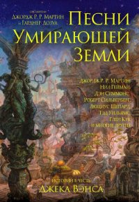 Песни умирающей земли. Составители Джордж Р. Р. Мартин и Гарднер Дозуа - Хьюз Мэтью (книга регистрации .txt) 📗