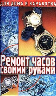 Ремонт часов своими руками. Пособие для начинающего мастера - Солнцев Г. (читать книгу онлайн бесплатно без .txt) 📗