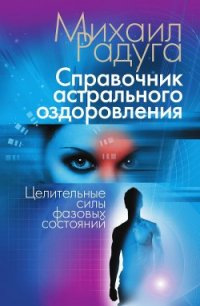 Справочник Астрального оздоровления - Радуга Михаил (онлайн книги бесплатно полные .txt) 📗