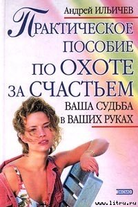 Практическое пособие по охоте за счастьем - Ильичев Андрей (читать книги онлайн бесплатно без сокращение бесплатно .TXT) 📗