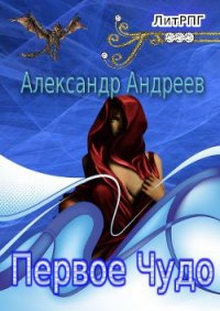 Первое чудо (СИ) - Андреев Александр (книги без сокращений .TXT) 📗