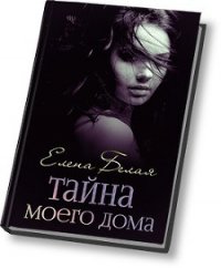 Тайна моего дома (ч. 1, 2) (СИ) - Белая Елена Михайловна (серии книг читать онлайн бесплатно полностью txt) 📗