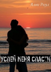 Успей меня спасти (СИ) - "Алекс Регул" (книги онлайн полностью бесплатно .TXT) 📗