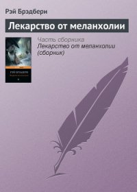 Лекарство от меланхолии - Брэдбери Рэй Дуглас (читать книги онлайн бесплатно серию книг txt) 📗