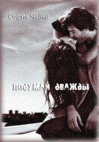 Подумай дважды (СИ) - Чайка София (серия книг .TXT) 📗