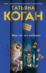 Мир, где все наоборот - Коган Татьяна Васильевна (читать полностью книгу без регистрации .TXT) 📗