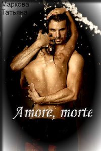 Amore, morte (СИ) - Маркова Татьяна (читать книги онлайн полностью без регистрации .TXT) 📗