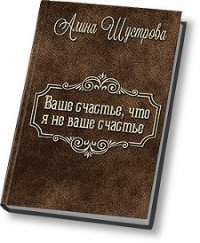 Ваше счастье, что не я ваше счастье (СИ) - Шустрова Алина (читать книги без сокращений TXT) 📗