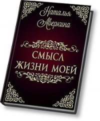 Смысл жизни моей (СИ) - Аверкина Наталья (полные книги .txt) 📗