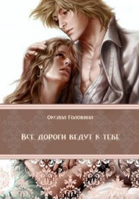 Все дороги ведут к тебе - Головина Оксана (книги онлайн без регистрации TXT) 📗