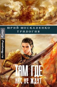 Там, где нас не ждут. Трилогия (СИ) - Москаленко Юрий "Мюн" (мир книг .txt) 📗