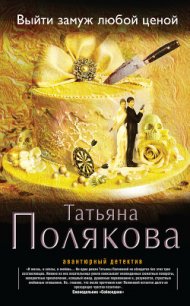 Выйти замуж любой ценой - Полякова Татьяна Викторовна (электронные книги бесплатно TXT) 📗