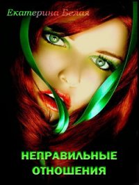 Неправильные отношения (СИ) - Белая Екатерина (читать хорошую книгу .TXT) 📗