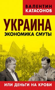 Украина: экономика смуты или деньги на крови - Катасонов Валентин Юрьевич (лучшие книги читать онлайн бесплатно txt) 📗