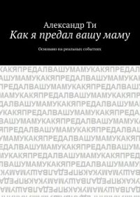 Как я предал вашу маму. Часть 1 (СИ) - Ти Александр "SunTee" (бесплатная библиотека электронных книг .TXT) 📗