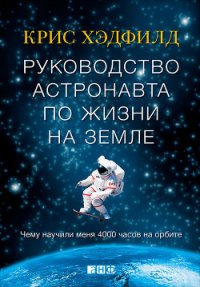 Руководство астронавта по жизни на Земле. Чему научили меня 4000 часов на орбите - Хэдфилд Кристофер (список книг txt) 📗