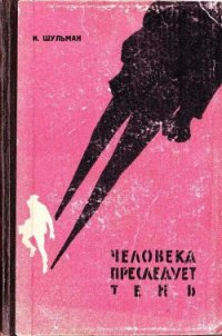 Человека преследует тень - Шульман Илья Михайлович (читать книги онлайн бесплатно без сокращение бесплатно txt) 📗