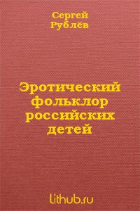 Эротический фольклор российских детей (СИ) - Рублев Сергей Анатольевич (смотреть онлайн бесплатно книга txt) 📗