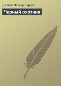 Черный охотник (сборнник) - Кервуд Джеймс Оливер (бесплатная регистрация книга TXT) 📗