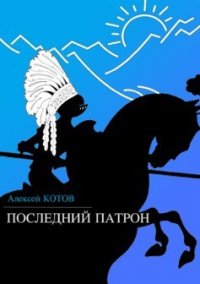 Последний патрон (сборник) - Котов Алексей (электронные книги без регистрации .txt) 📗