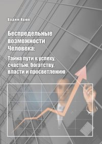 Беспредельные возможности человека:тайна пути к успеху, счастью, богатству, власти и просветлению - Крюк Вадим Константинович "vadim5524"