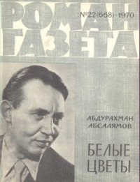 Белые цветы - Абсалямов Абдурахман Сафиевич (книги онлайн бесплатно .txt) 📗