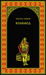 Коммод. Шаг в бездну - Ишков Михаил Никитич (бесплатные онлайн книги читаем полные версии .TXT) 📗