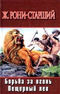 Борьба за огонь. Пещерный лев - Рони-старший Жозеф Анри (книги онлайн бесплатно серия .TXT) 📗