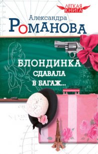 Блондинка сдавала в багаж… - Романова Александра (читать книги онлайн бесплатно серию книг txt) 📗